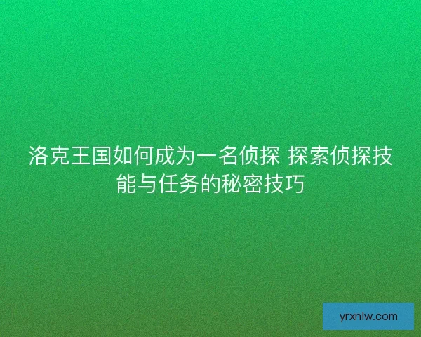 洛克王国如何成为一名侦探 探索侦探技能与任务的秘密技巧