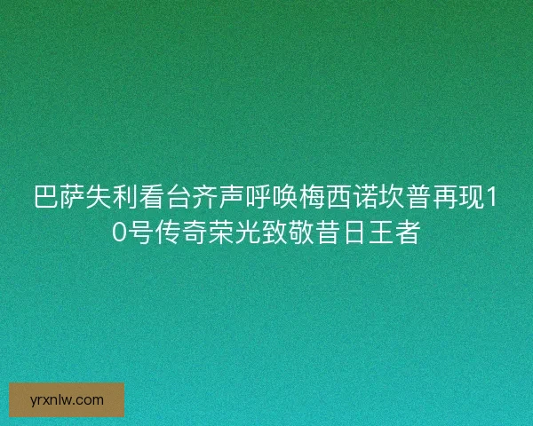巴萨失利看台齐声呼唤梅西诺坎普再现10号传奇荣光致敬昔日王者